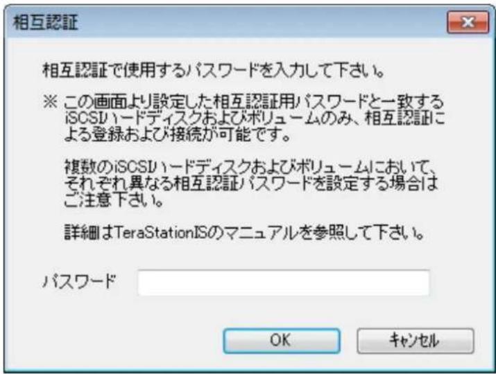 相互認証 相互認証で使用するパスワードを入力して下さい。 ※ この画面より設定した相互認証用パスワードと一致する iSCSリハードディスクおよびボリュームのみ、相互認証に よる登録および接続が可能です。 複数のiSCSリハードディスクおよびボリュームにおいて、 それぞれ異なる相互認証パスワードを設定する場合は ご注意下さい。 詳細はTeraStationISのマニュアルを参照して下さい。 パスワード OK キャンセル