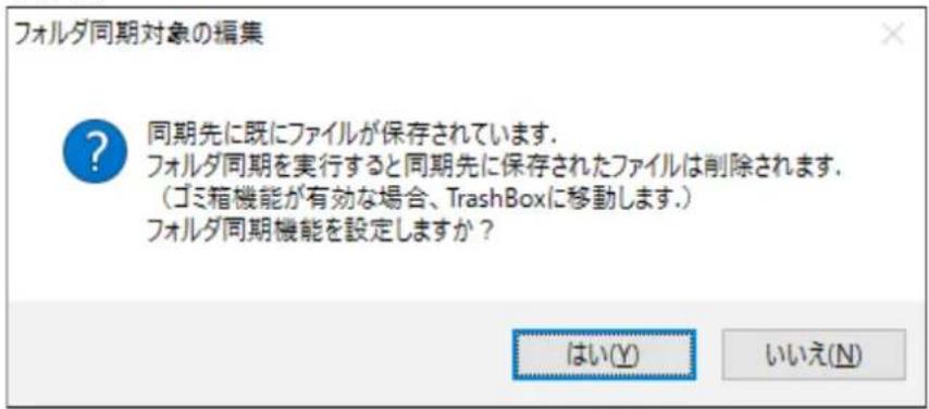 フォルダ同期対象の編集 同期先に既にファイルが保存されています. フォルダ同期を実行すると同期先に保存されたファイルは削除されます. (ゴミ箱機能が有効な場合、TrashBoxに移動します.) フォルダ同期機能を設定しますか? はい(Y) いいえ(N)