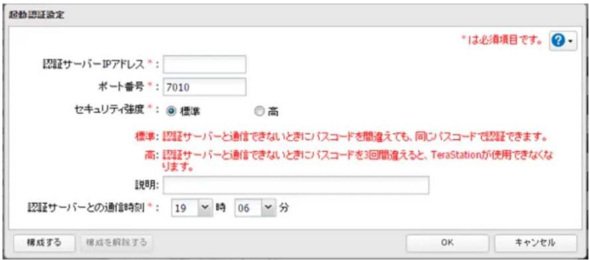 起動認証設定 *は必須項目です。 ? 認証サーバーIPアドレス *: ポート番号 *:7010 セキュリティ強度 *: 標準 高 標準:認証サーバーと通信できないときにパスコードを間違えても、同じパスコードで認証できます。 高:認証サーバーと通信できないときにパスコードを3回間違えると、TeraStationが使用できなくなります。 説明: 認証サーバーとの通信時刻 *: 19 時 06 分 構成する 構成を解説する OK キャンセル