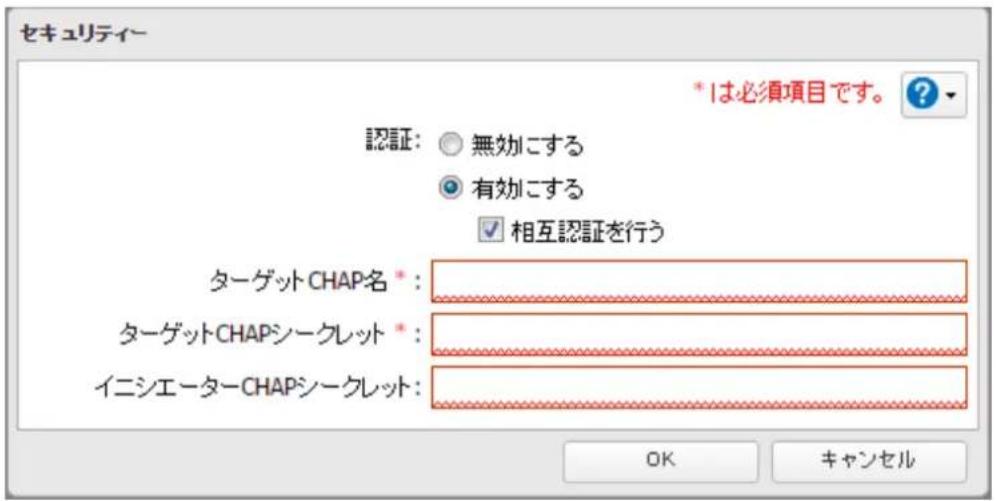 セキュリティ * は必須項目です。 認証: ○ 無効にする ● 有効にする ✓ 相互認証を行う ターゲット CHAP名 *: ターゲット CHAPシークレット *: イニシエーター CHAPシークレット: OK キャンセル