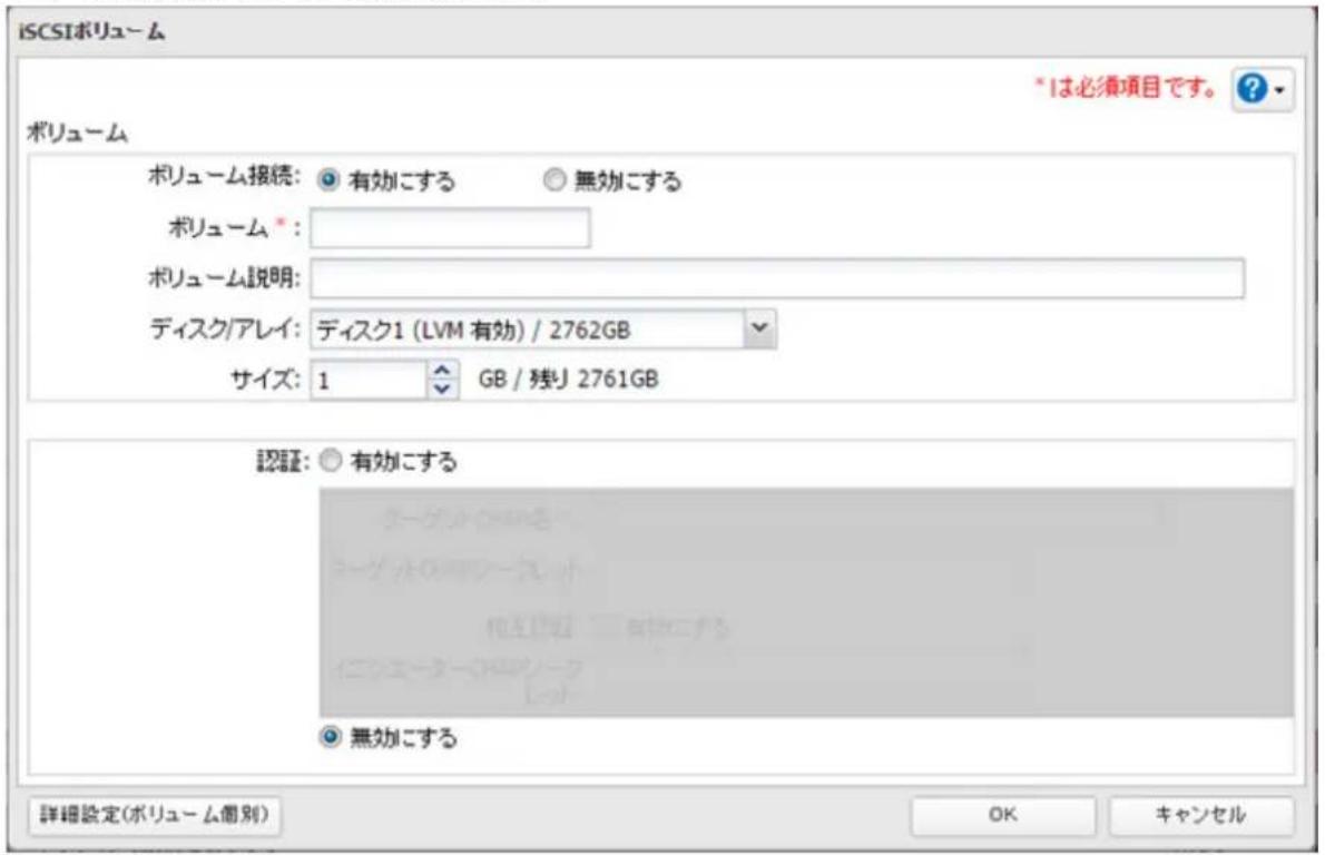 iSCSIボリューム *1は必須項目です。 ? ボリューム ボリューム接続: ○ 有効にする ○ 無効にする ボリューム*: ボリューム説明: ディスク/アレイ: ディスク1 (LVM 有効) / 2762GB サイズ: 1 GB / 残り 2761GB 認証: ○ 有効にする 詳細設定(ボリューム個別) OK キャンセル