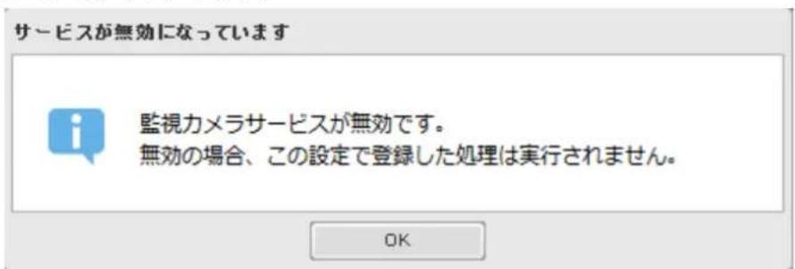 サービスが無効になっています 監視カメラサービスが無効です。 無効の場合、この設定で登録した処理は実行されません。