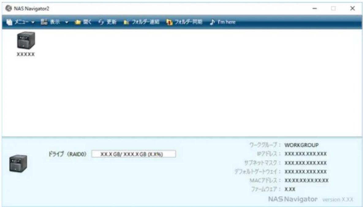 NAS Navigator2 メニュ - 表示 関く 更新 フォルチ-連結 フォルチ-同期 I'm here XXXXX ドライブ (RAID0) XX.X GB/ XXX.X GB (X.X%) ワークグループ : WORKGROUP IPアドレス : XXX.XXX.XXX.XXX サブネットマスク : XXX.XXX.XXX.XXX デフォルトゲートウェイ : XXX.XXX.XXX.XXX MACアドレス : XXX.XXX.XXX.XXX ファームウェア : XXX NAS Navigator version X.XX