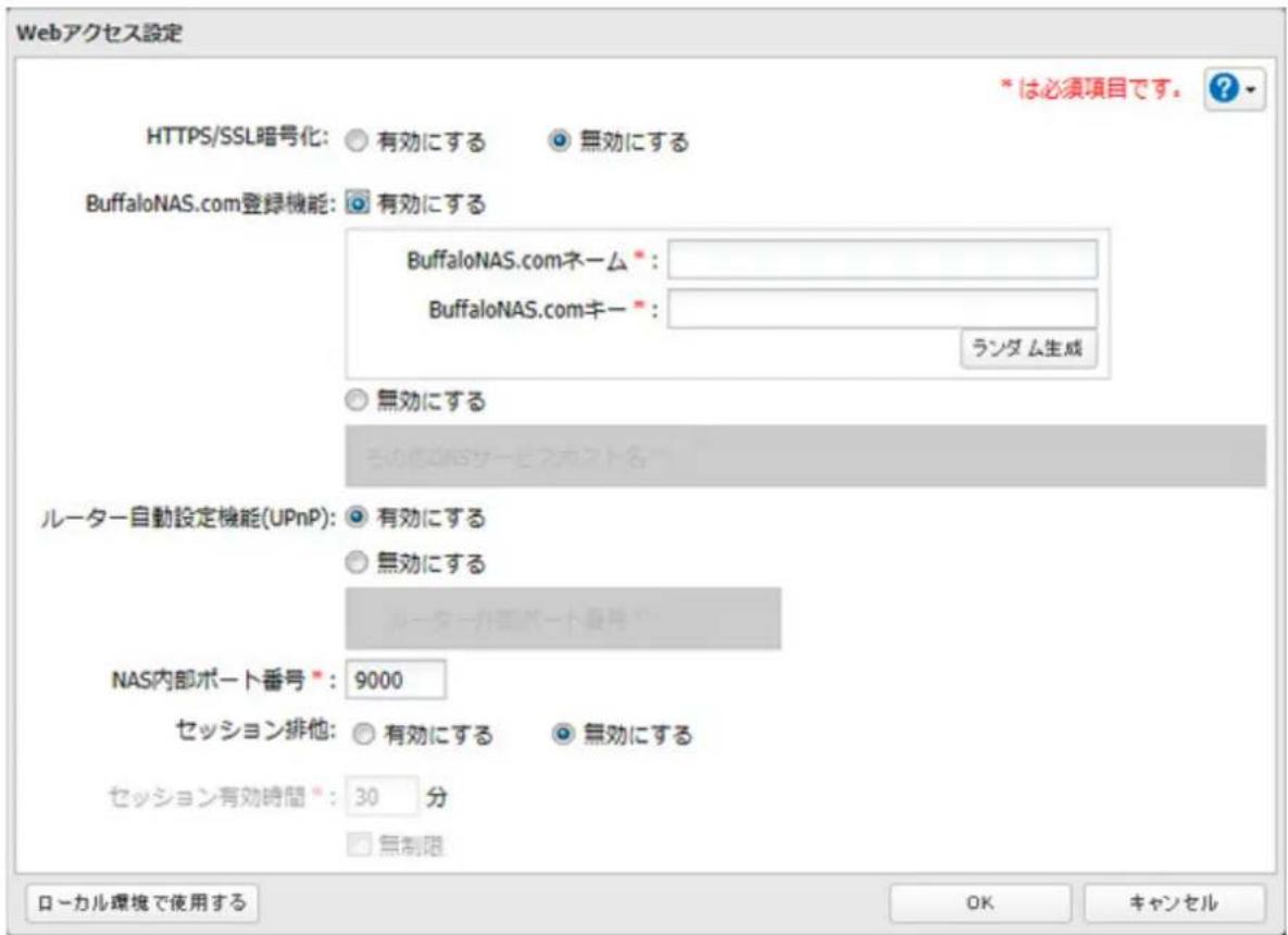 Webアクセス設定 HTTPS/SSL暗号化:○ 有効にする ○ 無効にする BuffaloNAS.com登録機能:○ 有効にする BuffaloNAS.comネーム *: BuffaloNAS.comキー *: ランダム生成 ○ 無効にする ルーター自動設定機能(UPnP):○ 有効にする ○ 無効にする ルーター自動ポート番号 *:9000 セッション排他:○ 有効にする ○ 無効にする セッション有効時間 *:30 分 □ 無制限 ローカル環境で使用する * は必須項目です。 ? OK キャンセル
