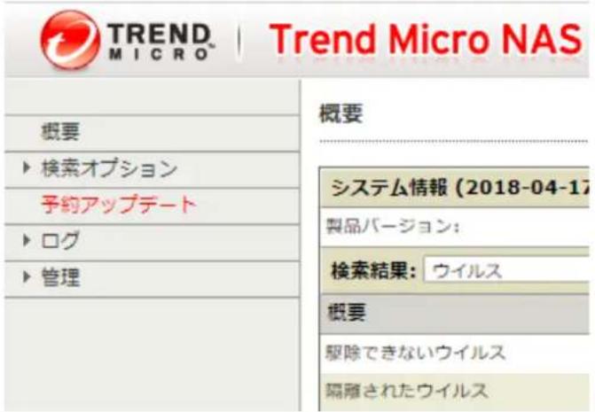 TREND MICRO | Trend Micro NAS 概要 ▶ 検索オプション 予約アップデート ▶ ログ ▶ 管理 概要 システム情報 (2018-04-17) 製品バージョン: 検索結果: ウイルス 概要 駆除できないウイルス 隔離されたウイルス