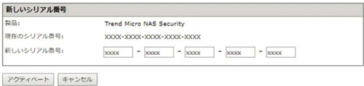 新しいシリアル番号 製品: Trend Micro NAS Security 現在のシリアル番号: XXXX-XXXX-XXXX-XXXX-XXXX 新しいシリアル番号: xxxx - xxxx - xxxx - xxxx - xxxx アクティベート キャンセル