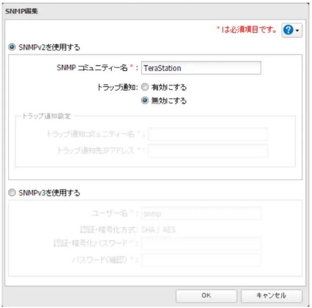 SNMP編集 *1は必須項目です。 ? SNMPv2を使用する SNMP コミュニティー名 *: TeraStation トラップ通知: ○ 有効に関する ○ 無効に関する トラップ通知設定 トラップ通知コミュニティー名 *: トラップ通知先IPアドレス *: SNMPv3を使用する ユーザー名 *: snmp 認証・暗号化方式: SHA / AES 認証・暗号化パスワード *: パスワード(確認) *: OK キャンセル