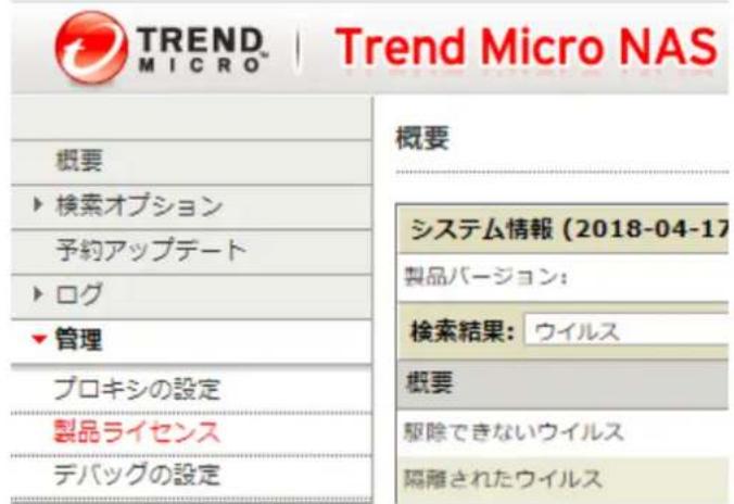 TREND MICRO | Trend Micro NAS 概要 ▶ 検索オプション 予約アップデート ▶ ログ ▶ 管理 プロキシの設定 製品ライセンス デバッグの設定 概要 システム情報 (2018-04-17) 製品バージョン: 検索結果: ウイルス 概要 駆除できないウイルス 隔離されたウイルス