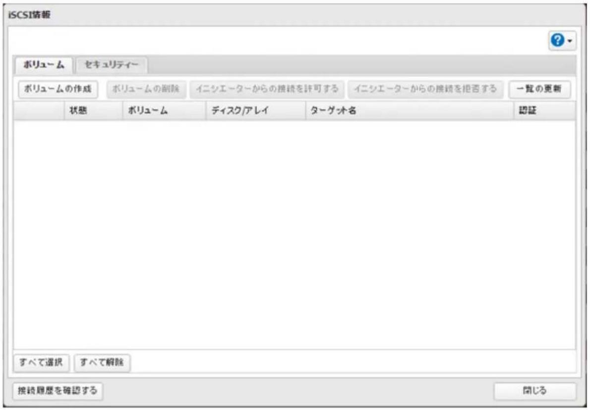 iSCSI情報 ポリューム セキュリティー ポリュームの作成 ポリュームの删除 イニシエーターからの接続を許可する イニシエーターからの接続を拒否する 一覧の更新 状態 ポリューム ディスク/アレイ ターゲット名 認証 すべて選択 すべて解除 接続履歴を確認する 開じる