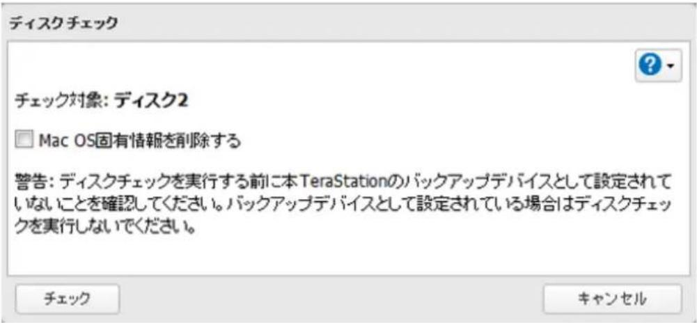ディスクチェック チェック対象: ディスク2 □ Mac OS固有情報を削除する 警告: ディスクチェックを実行する前に本TeraStationのバックアップデバイスとして設定されていないことを確認してください。バックアップデバイスとして設定されている場合はディスクチェックを実行しないでください。 チェック キャンセル