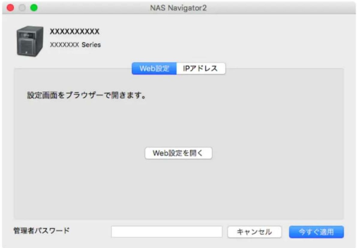 NAS Navigator2 XXXXXXXXXXXX XXXXXXXXX Series Web設定 IPアドレス 設定画面をブラウザーで開きます。 Web設定を開く 管理者パスワード キャンセル 今すぐ適用