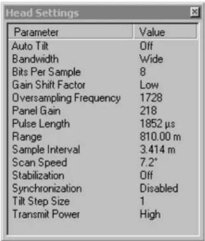 Head Settings Parameter Value Auto Tilt Off Bandwidth Wide Bits Per Sample 8 Gain Shift Factor.Low Oversampling Frequency 1728 Panel Gain 218 Pulse Length 1852 µs Range 810.00 m Sample Interval 3.414 m Scan Speed 7.2* Stabilization Off Synchronization Disabled Tilt Step Size 1 Transmit Power High