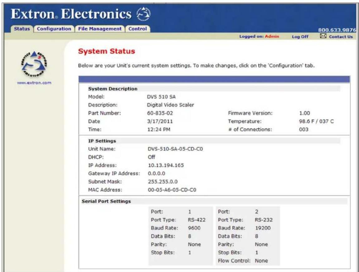 Extron Electronics Status Configuration File Management Control 800.633.9876 Logged on: Admin Log Off Contact Us System Status Below are your Unit's current system settings. To make changes, click on the 'Configuration' tab. System Description Model: DVS 510 SA Description: Digital Video Scaler Part Number: 60-835-02 Firmware Version: 1.00 Date 3/17/2011 Temperature: 98.6 F / 037 C Time: 12:24 PM # of Connections: 003 IP Settings Unit Name: DVS-510-SA-05-CD-C0 DHCP: Off IP Address: 10.13.194.165 Gateway IP Address: 0.0.0.0 Subnet Mask: 255.255.0.0 MAC Address: 00-05-A6-05-CD-C0 Serial Port Settings Port: 1 Port: 2 Port Type: RS-422 Port Type: RS-232 Baud Rate: 9600 Baud Rate: 19200 Data Bits: 8 Data Bits: 8 Parity: None Parity: None Stop Bits: 1 Stop Bits: 1 Flow Control: None