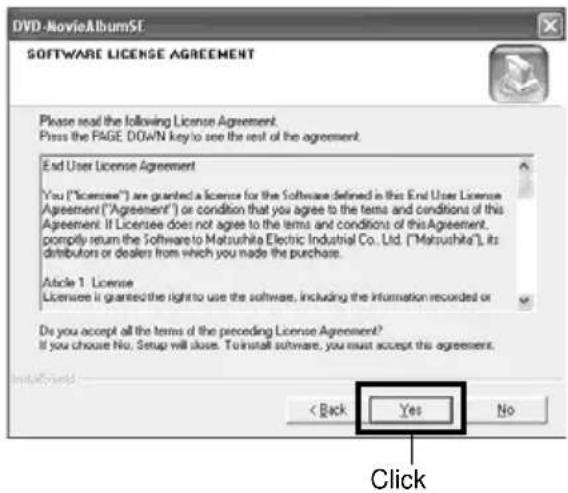 DVD-NovieAlbumSF SOFTWARE LICENSE AGREEMENT Please read the following License Agreement. Pass the PAGE: DOWN key to see the rest of the agreement. End User License Agreement You ("Licensee") are granted a licence for the Software defined in this End User License Agreement ("Agreement") or condition that you agree to the terms and conditions of this Agreement. If Licensee does not agree to the terms and conditions of this Agreement, promptly return the Software to Matsushita Electric Industrial Co., Ltd. ("Matsushita"), its distributors or dealers from which you made the purchase. Article 1. License Licensee is granted the right to use the software, including the information recorded or Do you accept all the terms of the preceding License Agreement? If you choose No. Setup will close. To install software, you must accept this agreement. < Back Yes No Click