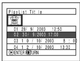 PlayList Title 01 26/ 9/ 2003 12:50 02 30/ 9/2003 17:00 03 1 0 / 10/ 2003 8 : 0 04 1 2 / 10/ 2003 13:30 ENTER RETURN