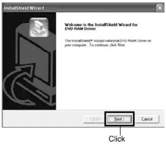 InstallShield Wizard Welcome to the InstallShield Wizard for DVD-RIAM Driver The InstallShield® Wizard will install DVD-RIAM Driver on your computer. To continue, click Next. Next > Cancel Click