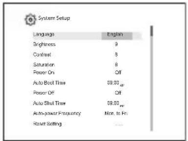 System Setup Language English Brightness 9 Contrast 8 Saturation 8 Power On Off Auto Boot Time 08:00 pm Power Off Off Auto Shut Time 08:00 pm Auto-power Frequency Mon. to Fri Reset Setting ....