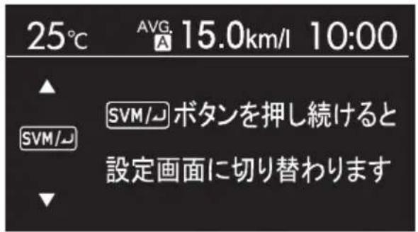 25°C AVG. 15.0km/l 10:00 SVM/√ ボタンを押し続けると 設定画面に切り替わります