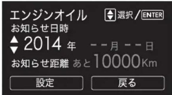 エンジンオイル お知らせ日時 ▲2014年 お知らせ距離 あと10000Km 設定 選択/ENTER --月--日 10000km 戻る
