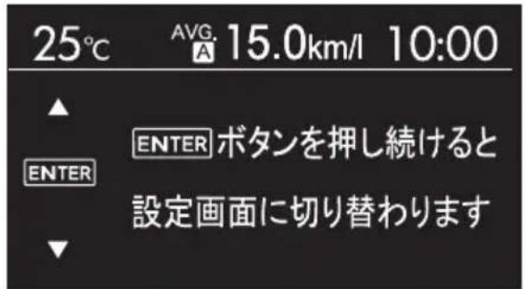 25°C AVG. 15.0km/l 10:00 ▲ ENTER ボタンを押し続けると 設定画面に切り替わります ▼