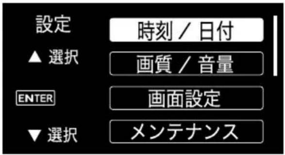設定 ▲ 選択 時刻 / 日付 画質 / 音量 ENTER 画面設定 ▼ 選択 メンテナンス