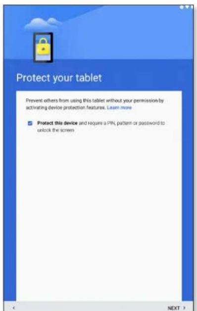 Protect your tablet Prevent others from using this tablet without your permission by activating device protection features. Learn more ■ Protect this device and require a PIN, pattern or password to unlock the screen