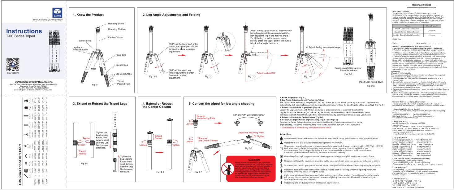 1. Know the Product Mounting Screw Mounting Platform Center Column Bubble Level Leg Lock Revee Button Support Leg Foot Grip Support Leg Leg Lock Knobs Tripod Padded Foot Fig. 1-1 2. Leg Angle Adjustments and Folding Press the lower part of the button, the upper part of it will be open to allow leg angle adjustment. (1) Push the tripod leg forward towards the Center Column to enable adjustment. Fig. 2-1 (3) Lift the leg up to about 90 degrees until the button clicks into place automatically, then adjust the leg to the desired angle. (Or lift the leg up to the desired angle directly, press the upper part of the button to lock in the angle desired.) Fig. 2-2 (4) Adjust the leg to a desired angle. (5) Adjusted to about 90°. Fig. 2-3 (7) Adjusted to about 90°. Fig. 2-4 (8) Adjusted to about 90°. Fig. 2-5 (9) Adjusted to about 90°. Fig. 2-6 Fig. 2-7 (10) Adjusted to about 90°. Fig. 2-8 (11) Adjusted to about 90°. Fig. 2-9 (12) Adjusted to about 90°. Fig. 2-10 (13) Adjusted to about 90°. Fig. 2-11 (14) Adjusted to about 90°. Fig. 2-12 (15) Adjusted to about 90°. Fig. 2-13 (16) Adjusted to about 90°. Fig. 2-14 (17) Adjusted to about 90°. Fig. 2-15 (18) Adjusted to about 90°. Fig. 2-16 (19) Adjusted to about 90°. Fig. 2-17 (20) Adjusted to about 90°. Fig. 2-18 (21) Adjusted to about 90°. Fig. 2-19 (22) Adjusted to about 90°. Fig. 2-20 (23) Adjusted to about 90°. Fig. 2-21 (24) Adjusted to about 90°. Fig. 2-22 (25) Adjusted to about 90°. Fig. 2-23 (26) Adjusted to about 90°. Fig. 2-24 (27) Adjusted to about 90°. Fig. 2-25 (28) Adjusted to about 90°. Fig. 2-26 (29) Adjusted to about 90°. Fig. 2-27 (30) Adjusted to about 90°. Fig. 2-28 (31) Adjusted to about 90°. Fig. 2-29 (32) Adjusted to about 90°. Fig. 2-30 (33) Adjusted to about 90°. Fig. 2-31 (34) Adjusted to about 90°. Fig. 2-32 (35) Adjusted to about 90°. Fig. 2-33 (36) Adjusted to about 90°. Fig. 2-34 (37) Adjusted to about 90°. Fig. 2-35 (38) Adjusted to about 90°. Fig. 2-36 (39) Adjusted to about 90°. Fig. 2-37 (40) Adjusted to about 90°. Fig. 2-38 (41) Adjusted to about 90°. Fig. 2-39 (42) Adjusted to about 90°. Fig. 2-40 (43) Adjusted to about 90°. Fig. 2-41 (44) Adjusted to about 90°. Fig. 2-42 (45) Adjusted to about 90°. Fig. 2-43 (46) Adjusted to about 90°. Fig. 2-44 (47) Adjusted to about 90°. Fig. 2-45 (48) Adjusted to about 90°. Fig. 2-46 (49) Adjusted to about 90°. Fig. 2-47 (50) Adjusted to about 90°. Fig. 2-48 (51) Adjusted to about 90°. Fig. 2-49 (52) Adjusted to about 90°. Fig. 2-50 (53) Adjusted to about 90°. Fig. 2-51 (54) Adjusted to about 90°. Fig. 2-52 (55) Adjusted to about 90°. Fig. 2-53 (56) Adjusted to about 90°. Fig. 2-54 (57) Adjusted to about 90°. Fig. 2-55 (58) Adjusted to about 90°. Fig. 2-56 (59) Adjusted to about 90°. Fig. 2-57 (60) Adjusted to about 90°. Fig. 2-58 (61) Adjusted to about 90°. Fig. 2-59 (62) Adjusted to about 90°. Fig. 2-60 (63) Adjusted to about 90°. Fig. 2-61 (64) Adjusted to about 90°. Fig. 2-62 (65) Adjusted to about 90°. Fig. 2-63 (66) Adjusted to about 90°. Fig. 2-64 (67) Adjusted to about 90°. Fig. 2-65 (68) Adjusted to about 90°. Fig. 2-66 (69) Adjusted to about 90°. Fig. 2-67 (70) Adjusted to about 90°. Fig. 2-68 (71) Adjusted to about 90°. Fig. 2-69 (72) Adjusted to about 90°. Fig. 2-70 (73) Adjusted to about 90°. Fig. 2-71 (74) Adjusted to about 90°. Fig. 2-72 (75) Adjusted to about 90°. Fig. 2-73 (76) Adjusted to about 90°. Fig. 2-74 (77) Adjusted to about 90°. Fig. 2-75 (78) Adjusted to about 90°. Fig. 2-76 (79) Adjusted to about 90°. Fig. 2-77 (80) Adjusted to about 90°. Fig. 2-78 (81) Adjusted to about 90°. Fig. 2-79 (82) Adjusted to about 90°. Fig. 2-80 (83) Adjusted to about 90°. Fig. 2-81 (84) Adjusted to about 90°. Fig. 2-82 (85) Adjusted to about 90°. Fig. 2-83 (86) Adjusted to about 90°. Fig. 2-84 (87) Adjusted to about 90°. Fig. 2-85 (88) Adjusted to about 90°. Fig. 2-86 (89) Adjusted to about 90°. Fig. 2-87 (90) Adjusted to about 90°. Fig. 2-88 (91) Adjusted to about 90°. Fig. 2-89 (92) Adjusted to about 90°. Fig. 2-90 (93) Adjusted to about 90°. Fig. 2-91 (94) Adjusted to about 90°. Fig. 2-92 (95) Adjusted to about 90°. Fig. 2-93 (96) Adjusted to about 90°. Fig. 2-94 (97) Adjusted to about 90°. Fig. 2-95 (98) Adjusted to about 90°. Fig. 2-96 (99) Adjusted to about 90°. Fig. 2-97 (100) Adjusted to about one or more of the product was purchased in the SIRUI series Tripod Data Chart (SIRUI Series Tripod Data Chart) TOWA GONGQING SIRUI OPTICAL CO.,LTD.Aaa: The Third harmonic Dator, Magician Tank, Zhongshan City, Qingdao, Guangdong, China (File Code: No Account Number) Tel: (C): (C): (C): (C): (C): (C): (C): (C): (C): (C): (C): (C): (C): (C): (C): (C): (C): (C): (C): (C): (C): (C): (C): (C): (C): (C): (C): (C): (C): (C): (C): (C): (C): (C): 3. Extend or Retract the Tripod Legs 4. Extend or Retract the Center Column3/8" and "1/4" Convertible Screw4.Knee's Order Product (Fg.(1)-1) Loose the Mounting PlateLoose the Mounting Plate can be converted from a tight angle of the body between the body and the body of the body of the body of the body of the body of the body of the body of the body of the body of the body of the body of the body of the body of the body of the body of the body of the body of the body of the body of the body of the body of the body of the body of the body of the body of the body of the body of the body of the body of the body of the body of the body of the body of the body of