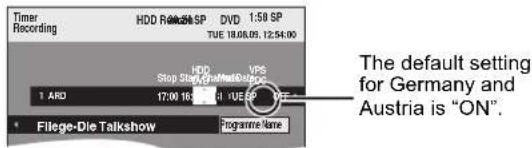 Timer Recording HDD Reiksh SP DVD 1:50 SP TUE 18.08.09, 12:54:00 HDD Stop Stige/Real-Blisscope VPS 1 ARD 17:00 16:34 17:00 16:34 * Fileg-Die Talkshow Programme Name The default setting for Germany and Austria is "ON".