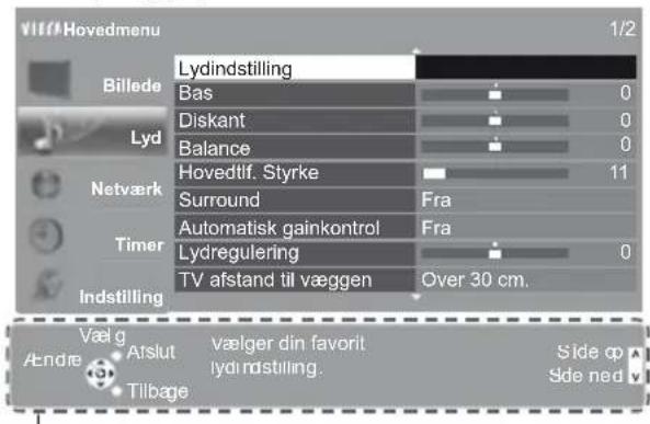 V1ff/Hovedmenu 1/2 Billede Lyd Netværk Timer Indstilling Lydindstilling Bas Diskant Balance Hovedtif. Styrke Surround Automatisk gainkontrol Lydregulering TV afstand til væggen Fra Fra Over 30 cm. Vælg Atslut Vælger din favorit lydindstilling. Side op Sde ned Aendre Tilbage