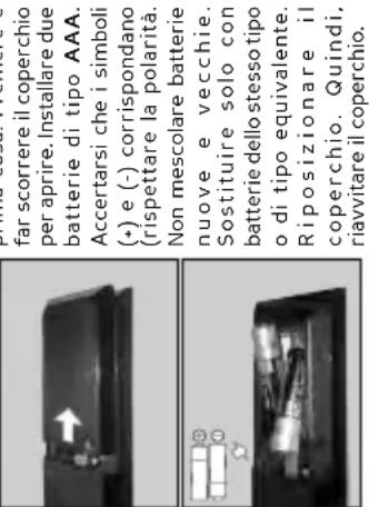 far scorrere il coperchio per aprire. Installare due batterie di tipo AAA. Accertarsi che i simboli (*) e (-) corrispondano (rispettare la polarità. Non mescolare batterie nuove e vecchie. Sostituire solo con batterie dello stesso tipo o di tipo equivalente. Riposizionare il coperchio. Quindi, riavv…