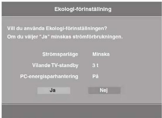 Ekologi-förinställning Vill du använda Ekologi-förinställningen? Om du väljer "Ja" minskas strömförbrukningen. Strömsparläge Minska Vilande TV-standby 3 t PC-energisparhantering På Ja Nej
