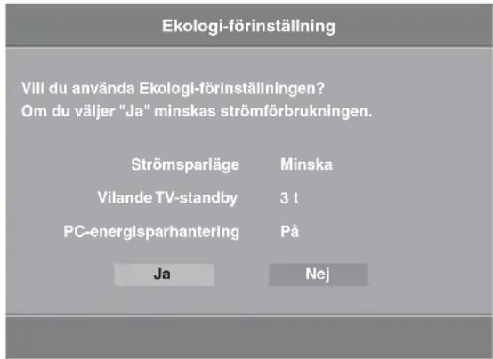 Ekologi-förinställning Vill du använda Ekologi-förinställningen? Om du väljer "Ja" minskas strömförbrukningen. Strömsparläge Minska Vilande TV-standby 3 t PC-energlsparhantering På Ja Nej
