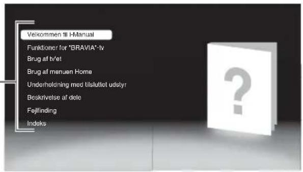 Velkommen till I-Manual Funktioner for "BRAVIA"-tv Brug af tvlet Brug af menuen Home Underholdning med tisluttet udstyr Beskrivelse af dete Fejlfinding Indoks