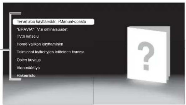 Tervetulos käyttämän I-Manual-opasta "BRAVIA" TV:n ominalsuudet TV:n katselu Home-vallikon käyttäminen Toiminot kytkettyjen laitteiden kanssa Osien kuvaus Vianmäärlys Hakemisto