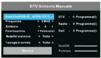 DTV Sintonia Manuale Satellite (DVR-5) ASTRA 10K 11... Frequenza < 0 MHz > Simbolo < 0 > Polarizzazione "Posizione" Modalità' scansione < Tutto > Tipologia di servizio < Tutto > Ricerca DTV : 0 Programma(0) Radio : 0 Programma(0) Dati : 0 Programma(0) Qualità ____ Potenza ____