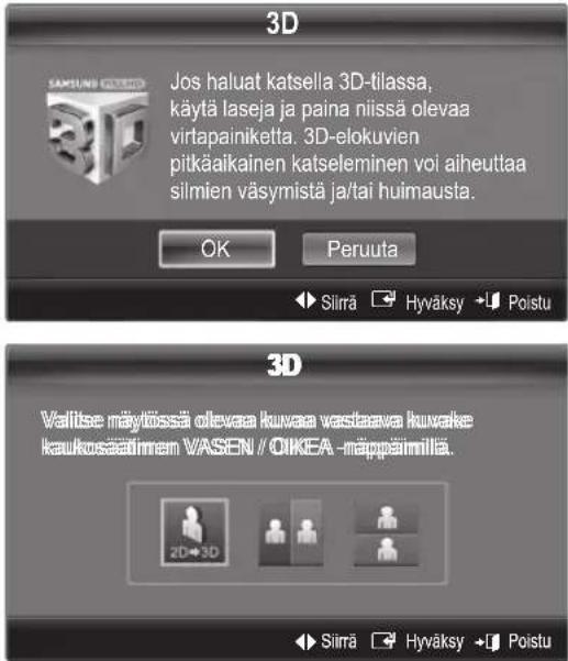 3D Jos haluat katsella 3D-tilassa, käytä laseja ja paina niissä olevaa virtapainiketta. 3D-elokuvien pitkäaikainen katseleminen voi aiheuttaa silmien väsymistä ja/tai huimausta. OK Peruuta Silirä Hyväksy Poistu 3D Valtise näytössä olevaa kuvaas vastava kuvake kaukosätimen VASEN / OIKEA -näppäimilä. 2D→3D Silirä Hyväksy Poistu