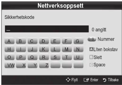 Nettverksoppsett Sikkerhetskode — 0 angitt A B C D E F G 0~9 Nummer H I J K L M N A Liten bokstav O P Q R S T U B Slett VW X Y Z C Space Flytt Enter Tilbake