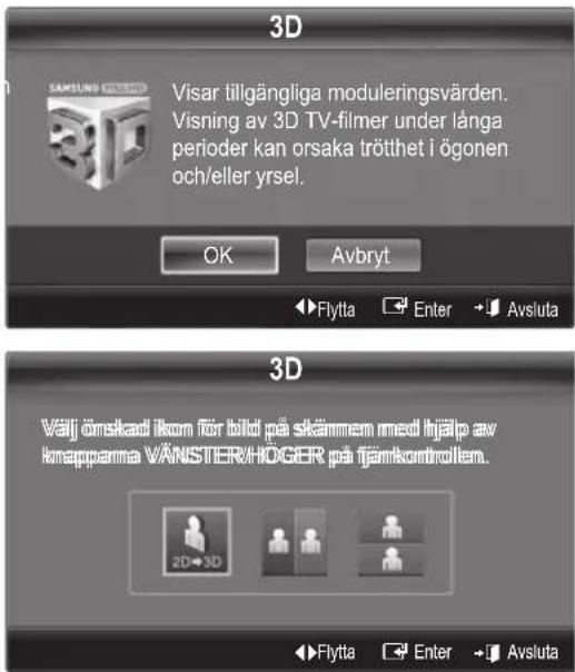 3D Visar tillgängliga moduleringsvärden. Visning av 3D TV-filmer under långa perioder kan orsaka trötthet i ögonen och/eller yrsel. OK Avbryt Flytta Enter Avsluta 3D Välj önskad ikon för bild på skämmem med hjälp av knapparna VÄNSTER/HOGER på fjämkontrollen. 2D→3D Flytta Enter Avsluta