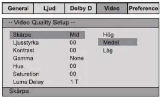 General Ljud Dolby D Video Preference -- Video Quality Setup -- Skärpa M/d Hög Ljusstyrka 00 Medel Kontrast 00 Låg Gamma None Hue 00 Saturation 00 Luma Delay 1 T Skärpa