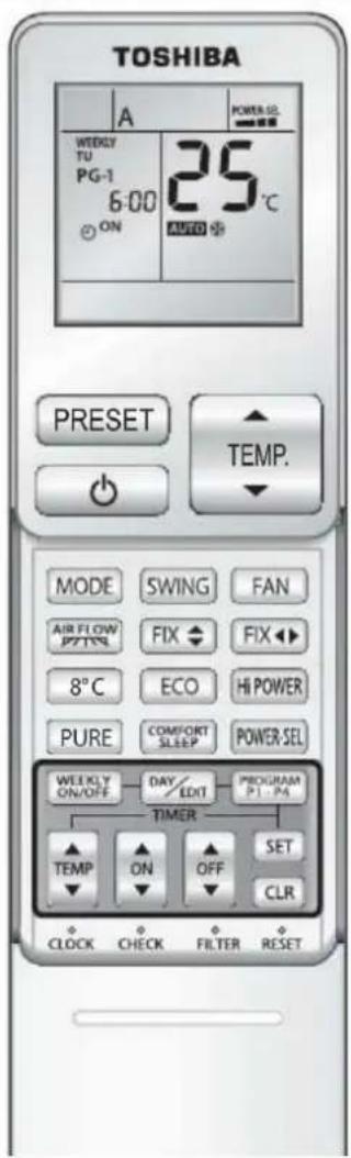 TOSHIBA A POWER-52 WEDDY TU PG-1 6:00 ON 25°C AMCO PRESET TEMP. MODE SWING FAN AIR FLOW P/TSR FIX FIX 8°C ECO HI POWER PURE COMFORT SLEEP POWER SEL WEEKLY ON/OFF DAY/ EDIT PROGRAM P1 - P4 TIMER TEMP ON OFF SET CLR CLOCK CHECK FILTER RESET