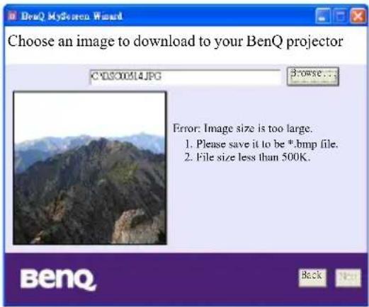 Choose an image to download to your BenQ projector C:\DS00514.JPG Browse... Error: Image size is too large. 1. Please save it to be *.bmp file. 2. File size less than 500K. BenQ Back Next