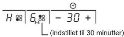 H ⚫ | 6 ⚫ | - 30 + | (indstillet til 30 minutter)