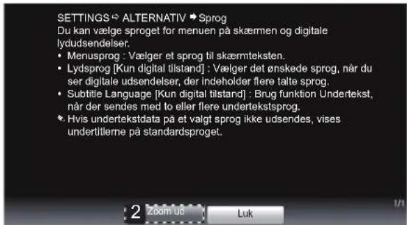 SETTINGS → ALTERNATIV → Sprog Du kan vælge sproget for menuen på skæmen og digitale lydudsendelser. • Menusprog : Vælger et sprog til skæmteksten. • Lydsprog [Kun digital tilstand] : Vælger det ønskede sprog, når du ser digitale udsendelser, der indeholder flere talte sprog. • Subtitle Language [Kun digital tilstand] : Brug funktion Undertekst, når der sendes med to eller flere undertekstsprog. • Hvis undertekstdata på et valgt sprog ikke udsendes, vises undertitlerne på standardsproget.