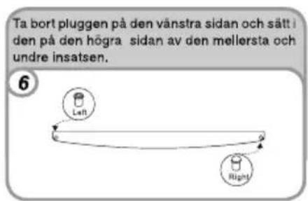 Ta bort pluggen på den vänstra sidan och sätt i den på den högra sidan av den mellersta och undre insatsen. 6 Left Right