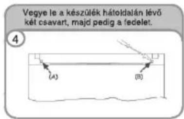 Vegye le a készülék hátoldalán lévő két csavart, majd pedig a fedelet. ④ (A) (B)