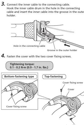 3. Connect the inner cable to the connecting cable. Hook the inner cable drum in the hole in the connecting cable and insert the inner cable into the groove in the outer holder. Hole in the connecting cable Groove in the outer holder 4. Fasten the cover with the two cover fixing screws. Tightening torque: 0.1 - 0.2 N·m (0.9 - 1.7 in. lbs.) Bottom-fastening type Cover fixing screw Top-fastening Cover fixing screw Cover
