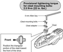 Provisional tightening torque for cleat mounting bolts: 2.5 N·m (22 in. lbs.) 4 mm Allen key Cleat mounting bolts Cleat adapter Cleet Front Position the triangular portion of the cleat toward the front of the shoe.