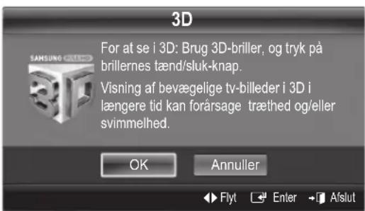 3D For at se i 3D: Brug 3D-briller, og tryk på brillernes tænd/sluk-knap. Visning af bevægelige tv-billeder i 3D i længere tid kan forårsage træthed og/eller svimmelhed. OK Annuller Flyt Enter Afslut