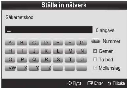 Ställa in nätverk Säkerhetskod 0 angavs A B C D E F G 0-9 Nummer H I J K L M N A Gemen O P Q R S T U B Ta bort VW X Y Z C Mellanslag Flytta Enter Tillbaka