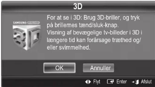 3D For at se i 3D: Brug 3D-briller, og tryk på brillernes tænd/sluk-knap. Visning af bevægelige tv-billeder i 3D i længere tid kan forårsage træthed og/ eller svimmelhed. OK Annuller Flyt Enter +/- Afslut